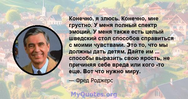 Конечно, я злюсь. Конечно, мне грустно. У меня полный спектр эмоций. У меня также есть целый шведский стол способов справиться с моими чувствами. Это то, что мы должны дать детям. Дайте им ... способы выразить свою