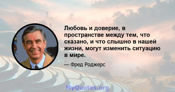 Любовь и доверие, в пространстве между тем, что сказано, и что слышно в нашей жизни, могут изменить ситуацию в мире.