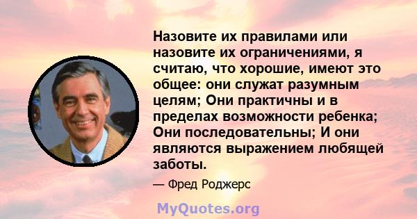 Назовите их правилами или назовите их ограничениями, я считаю, что хорошие, имеют это общее: они служат разумным целям; Они практичны и в пределах возможности ребенка; Они последовательны; И они являются выражением