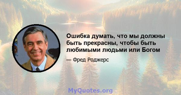 Ошибка думать, что мы должны быть прекрасны, чтобы быть любимыми людьми или Богом