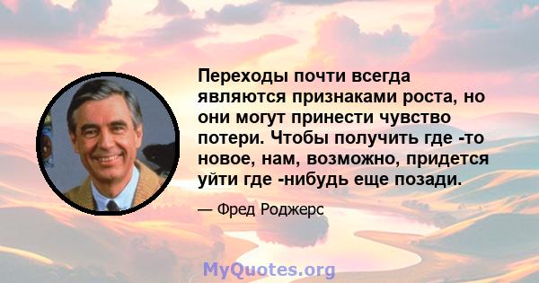 Переходы почти всегда являются признаками роста, но они могут принести чувство потери. Чтобы получить где -то новое, нам, возможно, придется уйти где -нибудь еще позади.