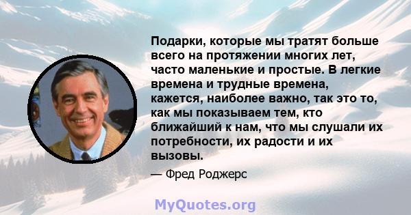 Подарки, которые мы тратят больше всего на протяжении многих лет, часто маленькие и простые. В легкие времена и трудные времена, кажется, наиболее важно, так это то, как мы показываем тем, кто ближайший к нам, что мы