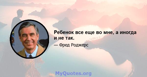 Ребенок все еще во мне, а иногда и не так.