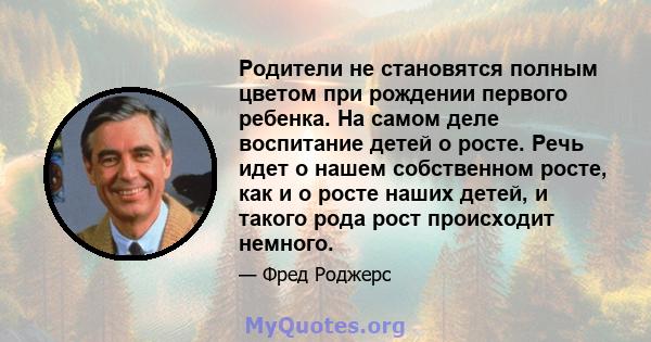 Родители не становятся полным цветом при рождении первого ребенка. На самом деле воспитание детей о росте. Речь идет о нашем собственном росте, как и о росте наших детей, и такого рода рост происходит немного.