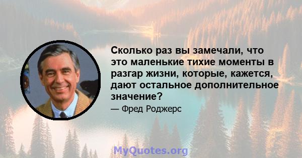 Сколько раз вы замечали, что это маленькие тихие моменты в разгар жизни, которые, кажется, дают остальное дополнительное значение?