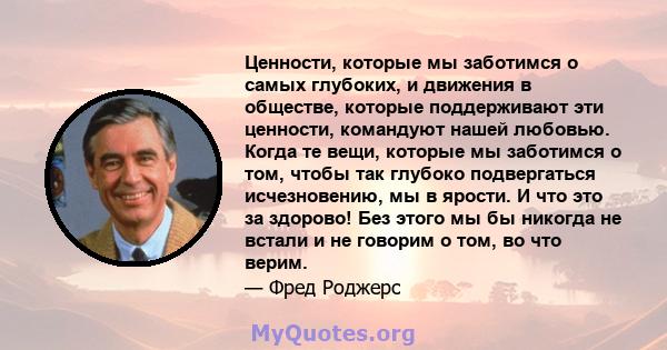 Ценности, которые мы заботимся о самых глубоких, и движения в обществе, которые поддерживают эти ценности, командуют нашей любовью. Когда те вещи, которые мы заботимся о том, чтобы так глубоко подвергаться исчезновению, 