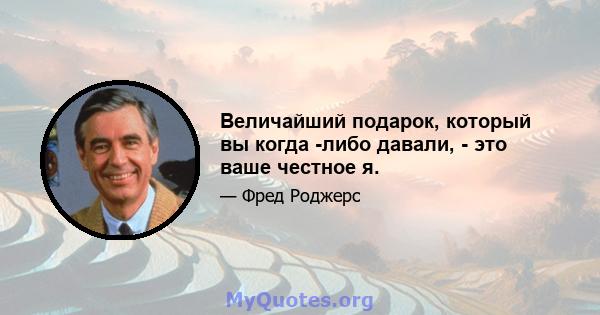 Величайший подарок, который вы когда -либо давали, - это ваше честное я.