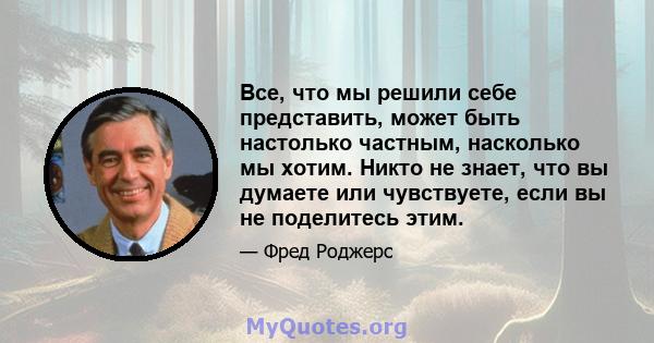 Все, что мы решили себе представить, может быть настолько частным, насколько мы хотим. Никто не знает, что вы думаете или чувствуете, если вы не поделитесь этим.