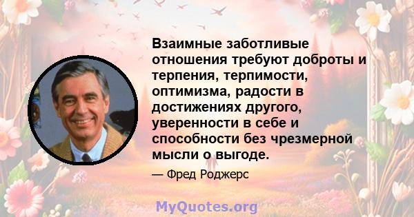 Взаимные заботливые отношения требуют доброты и терпения, терпимости, оптимизма, радости в достижениях другого, уверенности в себе и способности без чрезмерной мысли о выгоде.