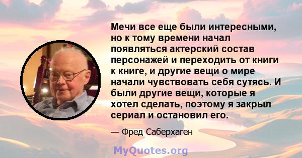 Мечи все еще были интересными, но к тому времени начал появляться актерский состав персонажей и переходить от книги к книге, и другие вещи о мире начали чувствовать себя сутясь. И были другие вещи, которые я хотел