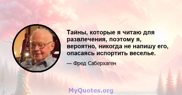 Тайны, которые я читаю для развлечения, поэтому я, вероятно, никогда не напишу его, опасаясь испортить веселье.