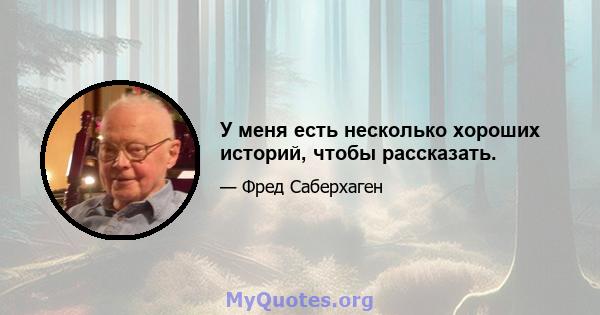 У меня есть несколько хороших историй, чтобы рассказать.