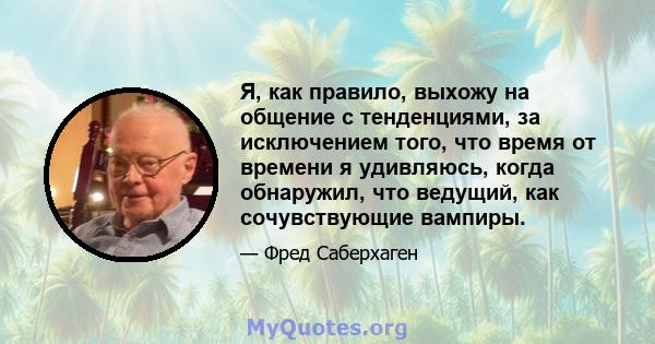 Я, как правило, выхожу на общение с тенденциями, за исключением того, что время от времени я удивляюсь, когда обнаружил, что ведущий, как сочувствующие вампиры.