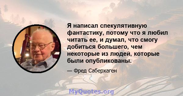 Я написал спекулятивную фантастику, потому что я любил читать ее, и думал, что смогу добиться большего, чем некоторые из людей, которые были опубликованы.