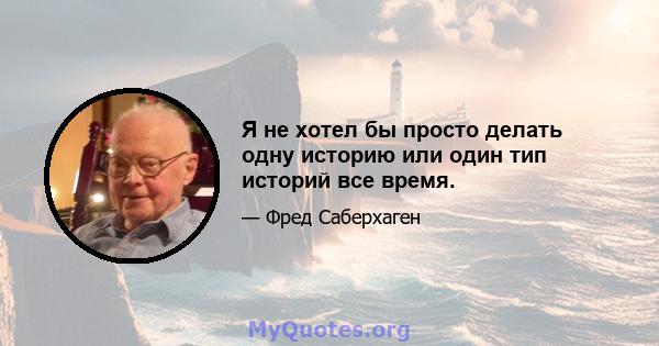 Я не хотел бы просто делать одну историю или один тип историй все время.