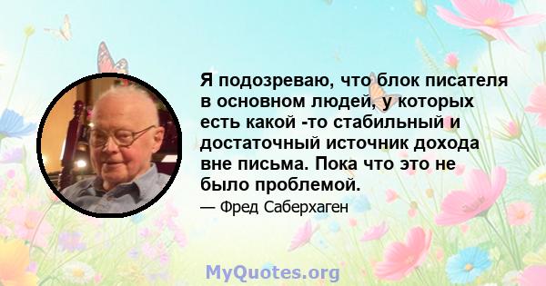 Я подозреваю, что блок писателя в основном людей, у которых есть какой -то стабильный и достаточный источник дохода вне письма. Пока что это не было проблемой.