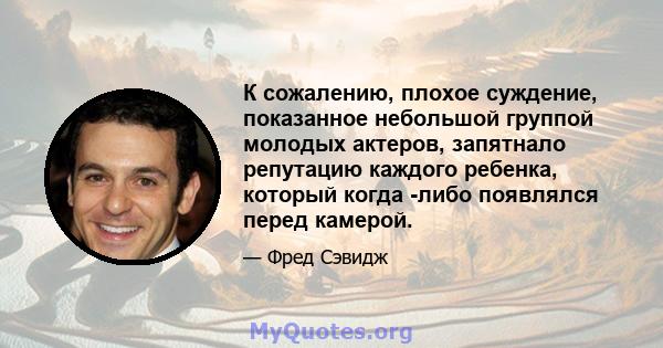 К сожалению, плохое суждение, показанное небольшой группой молодых актеров, запятнало репутацию каждого ребенка, который когда -либо появлялся перед камерой.