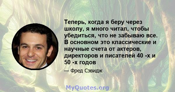 Теперь, когда я беру через школу, я много читал, чтобы убедиться, что не забываю все. В основном это классические и научные счета от актеров, директоров и писателей 40 -х и 50 -х годов