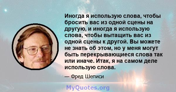 Иногда я использую слова, чтобы бросить вас из одной сцены на другую, и иногда я использую слова, чтобы вытащить вас из одной сцены к другой. Вы можете не знать об этом, но у меня могут быть перекрывающиеся слова так