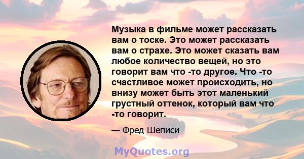 Музыка в фильме может рассказать вам о тоске. Это может рассказать вам о страхе. Это может сказать вам любое количество вещей, но это говорит вам что -то другое. Что -то счастливое может происходить, но внизу может быть 