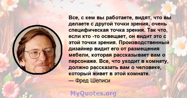 Все, с кем вы работаете, видят, что вы делаете с другой точки зрения, очень специфическая точка зрения. Так что, если кто -то освещает, он видит это с этой точки зрения. Производственный дизайнер видит его от размещения 