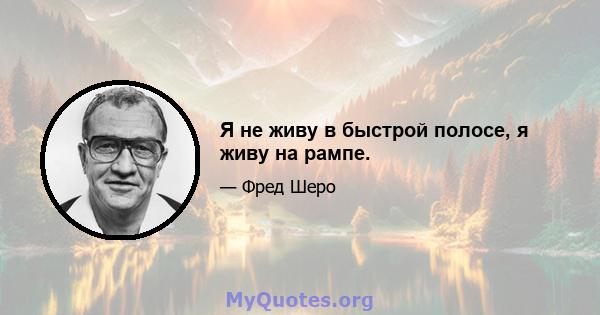 Я не живу в быстрой полосе, я живу на рампе.