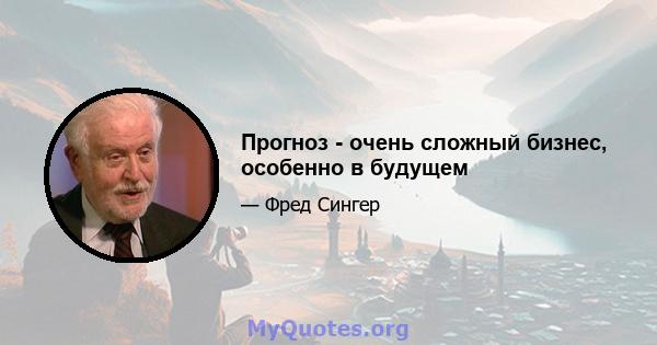 Прогноз - очень сложный бизнес, особенно в будущем