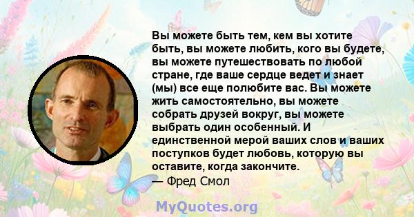 Вы можете быть тем, кем вы хотите быть, вы можете любить, кого вы будете, вы можете путешествовать по любой стране, где ваше сердце ведет и знает (мы) все еще полюбите вас. Вы можете жить самостоятельно, вы можете