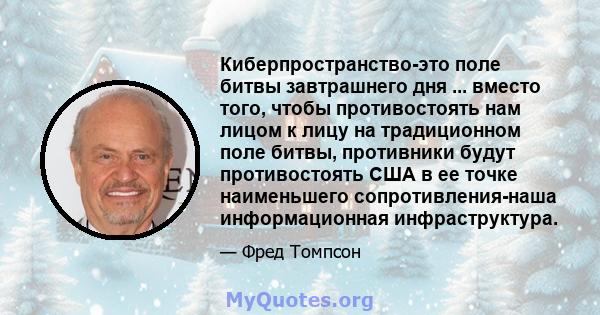 Киберпространство-это поле битвы завтрашнего дня ... вместо того, чтобы противостоять нам лицом к лицу на традиционном поле битвы, противники будут противостоять США в ее точке наименьшего сопротивления-наша