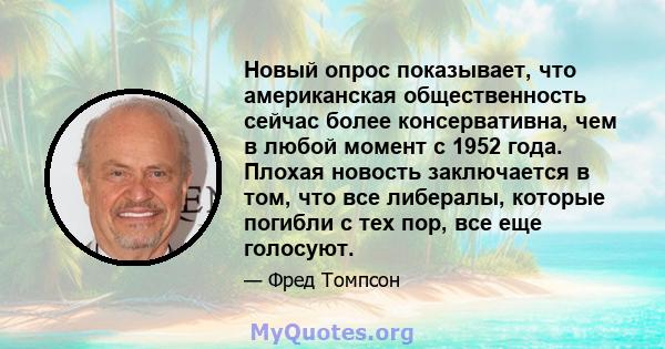 Новый опрос показывает, что американская общественность сейчас более консервативна, чем в любой момент с 1952 года. Плохая новость заключается в том, что все либералы, которые погибли с тех пор, все еще голосуют.