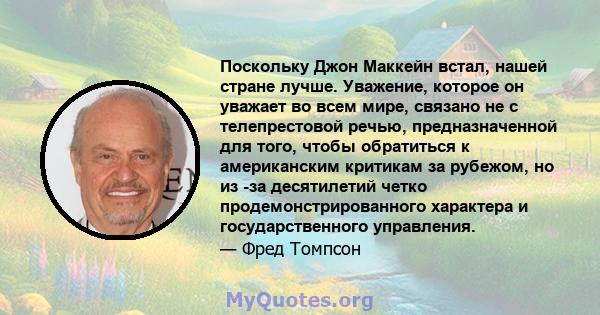 Поскольку Джон Маккейн встал, нашей стране лучше. Уважение, которое он уважает во всем мире, связано не с телепрестовой речью, предназначенной для того, чтобы обратиться к американским критикам за рубежом, но из -за