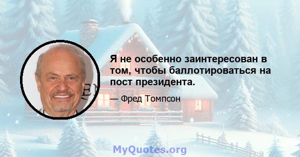 Я не особенно заинтересован в том, чтобы баллотироваться на пост президента.