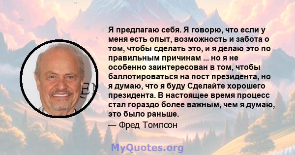 Я предлагаю себя. Я говорю, что если у меня есть опыт, возможность и забота о том, чтобы сделать это, и я делаю это по правильным причинам ... но я не особенно заинтересован в том, чтобы баллотироваться на пост