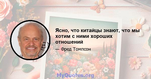 Ясно, что китайцы знают, что мы хотим с ними хороших отношений