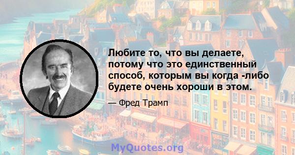 Любите то, что вы делаете, потому что это единственный способ, которым вы когда -либо будете очень хороши в этом.