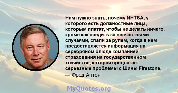 Нам нужно знать, почему NHTSA, у которого есть должностные лица, которым платят, чтобы не делать ничего, кроме как следить за несчастными случаями, спали за рулем, когда в нем предоставляется информация на серебряном