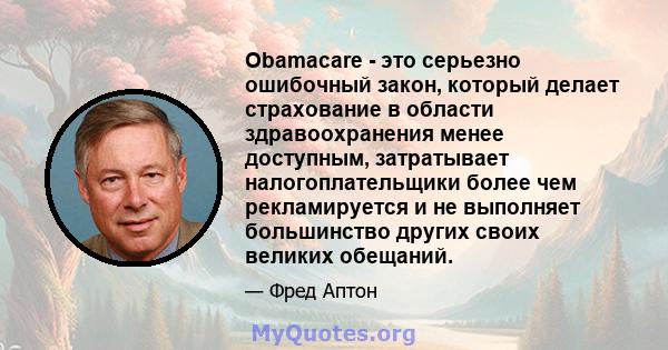 Obamacare - это серьезно ошибочный закон, который делает страхование в области здравоохранения менее доступным, затратывает налогоплательщики более чем рекламируется и не выполняет большинство других своих великих