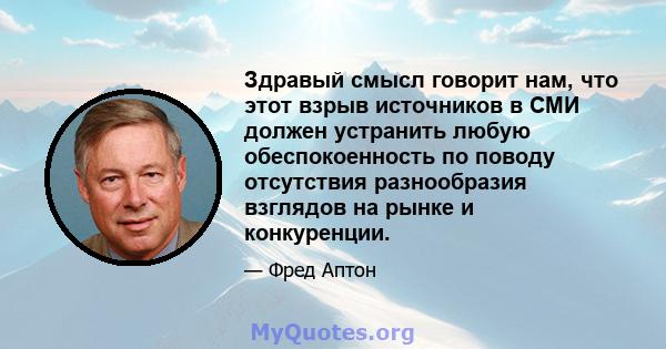 Здравый смысл говорит нам, что этот взрыв источников в СМИ должен устранить любую обеспокоенность по поводу отсутствия разнообразия взглядов на рынке и конкуренции.