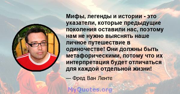 Мифы, легенды и истории - это указатели, которые предыдущие поколения оставили нас, поэтому нам не нужно выяснять наше личное путешествие в одиночестве! Они должны быть метафорическими, потому что их интерпретация будет 