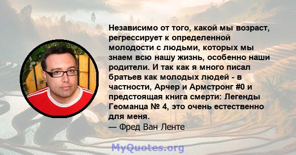 Независимо от того, какой мы возраст, регрессирует к определенной молодости с людьми, которых мы знаем всю нашу жизнь, особенно наши родители. И так как я много писал братьев как молодых людей - в частности, Арчер и