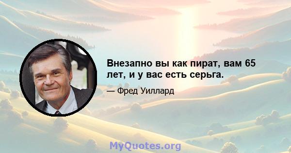 Внезапно вы как пират, вам 65 лет, и у вас есть серьга.