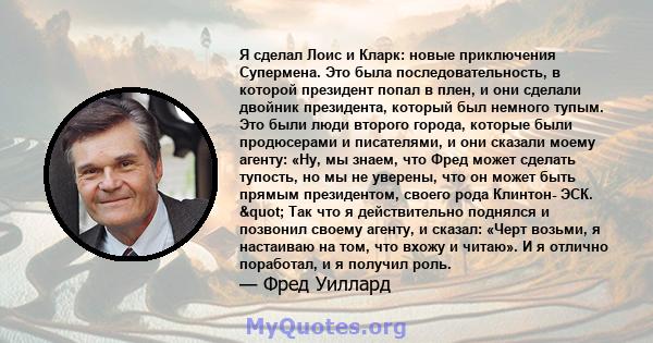 Я сделал Лоис и Кларк: новые приключения Супермена. Это была последовательность, в которой президент попал в плен, и они сделали двойник президента, который был немного тупым. Это были люди второго города, которые были