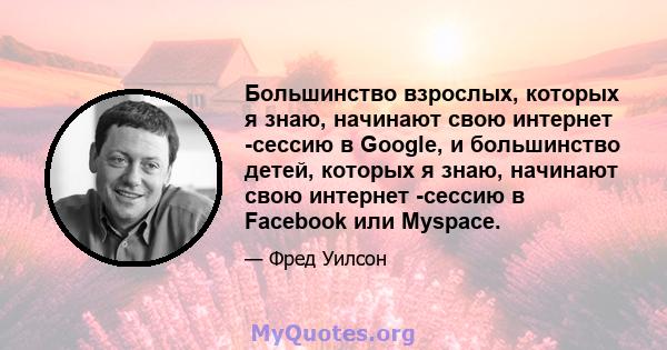 Большинство взрослых, которых я знаю, начинают свою интернет -сессию в Google, и большинство детей, которых я знаю, начинают свою интернет -сессию в Facebook или Myspace.