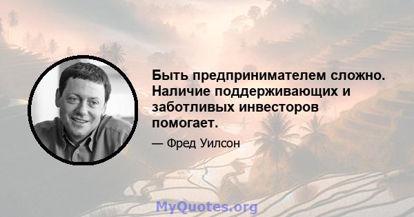 Быть предпринимателем сложно. Наличие поддерживающих и заботливых инвесторов помогает.