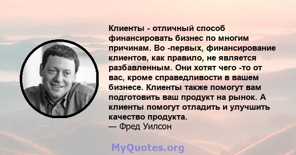 Клиенты - отличный способ финансировать бизнес по многим причинам. Во -первых, финансирование клиентов, как правило, не является разбавленным. Они хотят чего -то от вас, кроме справедливости в вашем бизнесе. Клиенты