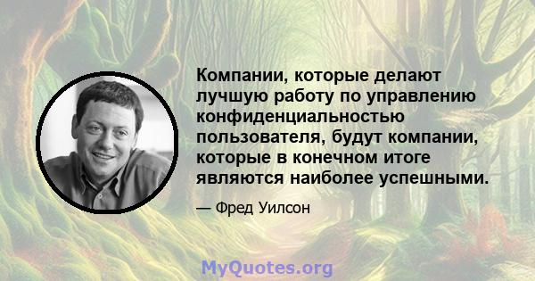 Компании, которые делают лучшую работу по управлению конфиденциальностью пользователя, будут компании, которые в конечном итоге являются наиболее успешными.