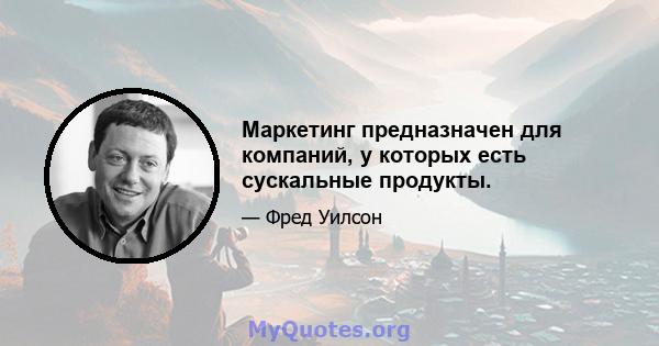 Маркетинг предназначен для компаний, у которых есть сускальные продукты.