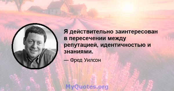 Я действительно заинтересован в пересечении между репутацией, идентичностью и знаниями.