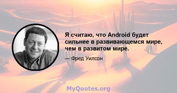 Я считаю, что Android будет сильнее в развивающемся мире, чем в развитом мире.