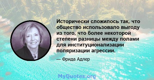 Исторически сложилось так, что общество использовало выгоду из того, что более некоторой степени разницы между полами для институционализации поляризации агрессии.